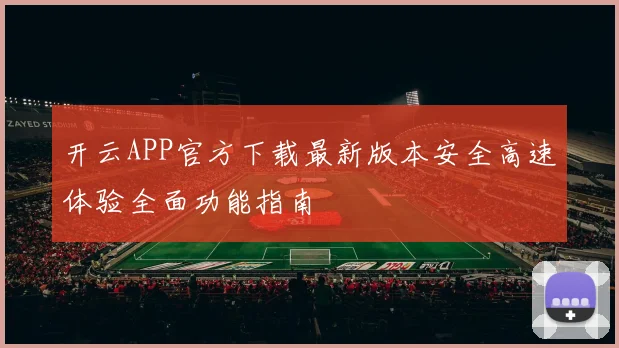开云APP官方下载最新版本安全高速体验全面功能指南