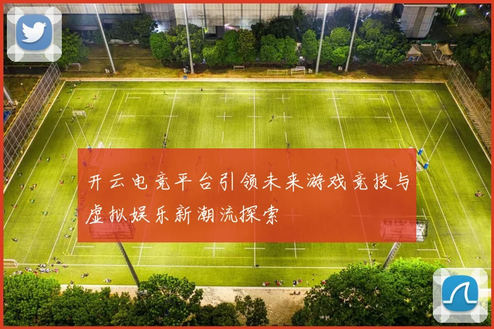 开云电竞平台引领未来游戏竞技与虚拟娱乐新潮流探索