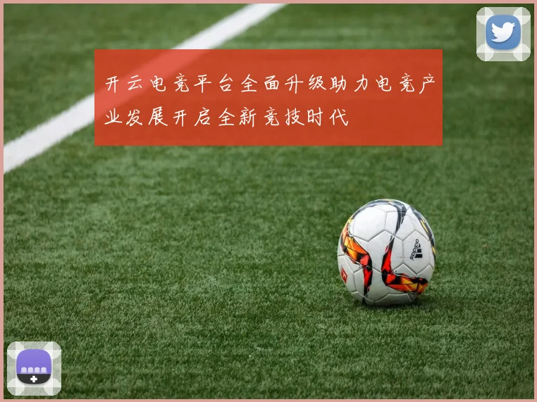 开云电竞平台全面升级助力电竞产业发展开启全新竞技时代