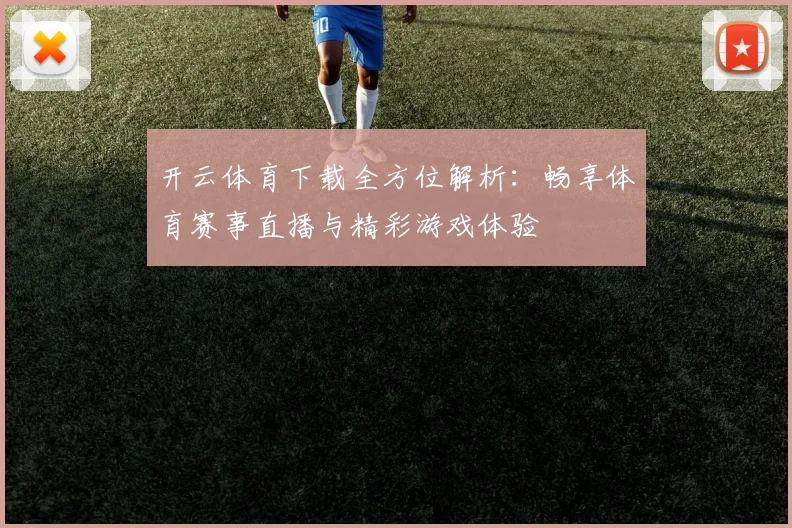 开云体育下载全方位解析：畅享体育赛事直播与精彩游戏体验