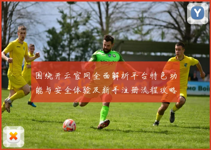 围绕开云官网全面解析平台特色功能与安全体验及新手注册流程攻略